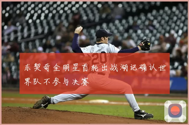 东契奇全明星首轮出战湖记确认世界队不参与决赛
