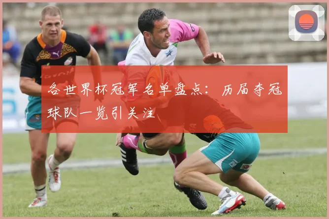 各世界杯冠军名单盘点：历届夺冠球队一览引关注