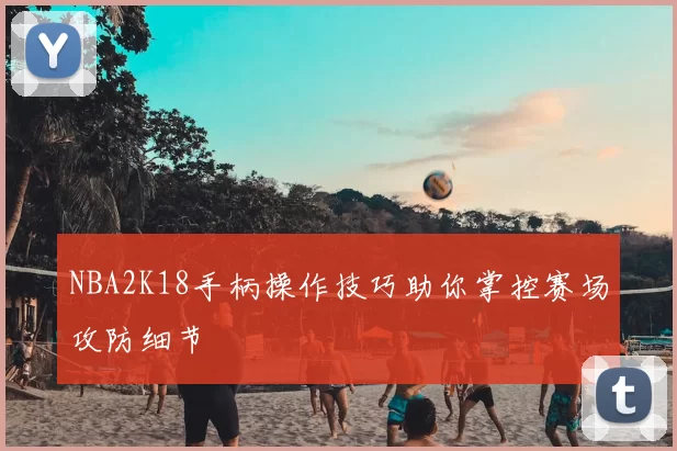 NBA2K18手柄操作技巧助你掌控赛场攻防细节