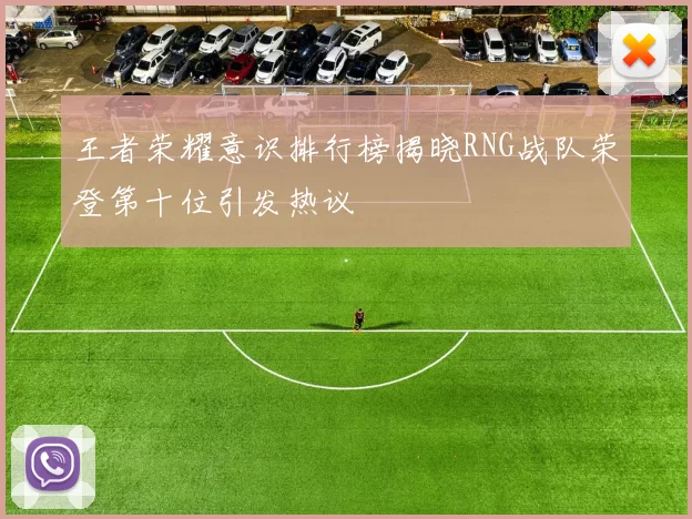 王者荣耀意识排行榜揭晓RNG战队荣登第十位引发热议