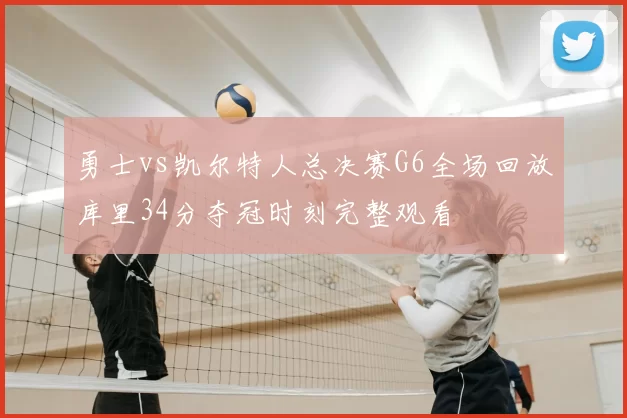 勇士vs凯尔特人总决赛G6全场回放库里34分夺冠时刻完整观看