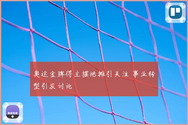奥运金牌得主摆地摊引关注 事业转型引发讨论