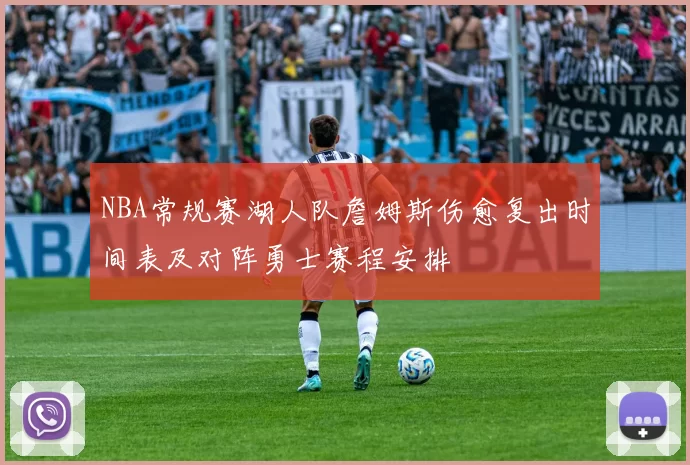 NBA常规赛湖人队詹姆斯伤愈复出时间表及对阵勇士赛程安排