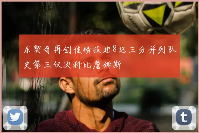 东契奇再创佳绩投进8记三分并列队史第三仅次科比詹姆斯