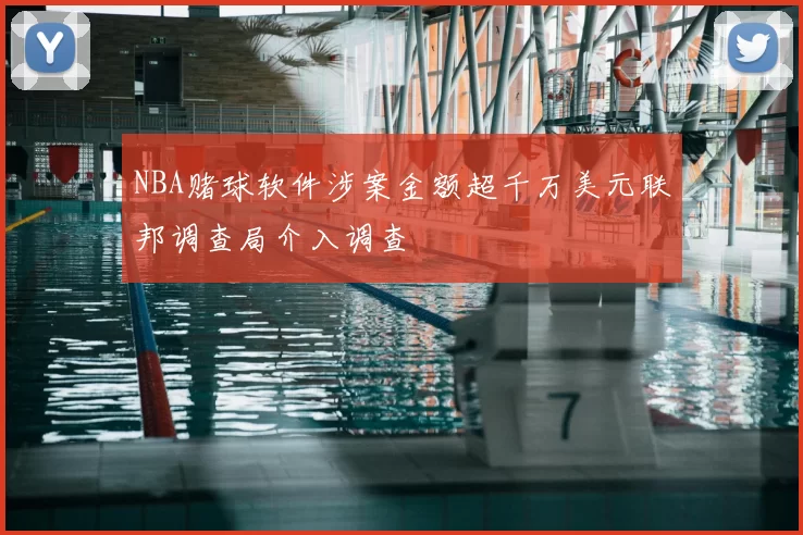 NBA赌球软件涉案金额超千万美元联邦调查局介入调查