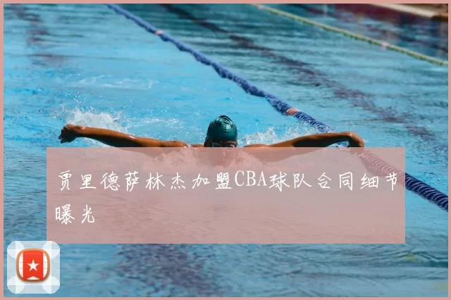 贾里德萨林杰加盟CBA球队合同细节曝光