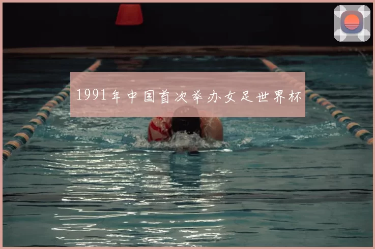 1991年中国首次举办女足世界杯