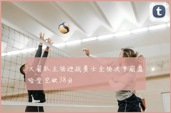 火箭队主场迎战勇士全场次节崩盘哈登空砍38分