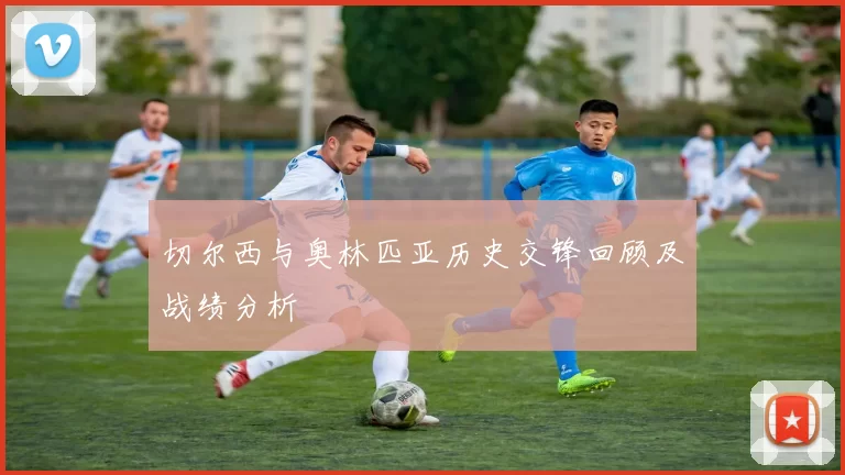 切尔西与奥林匹亚历史交锋回顾及战绩分析