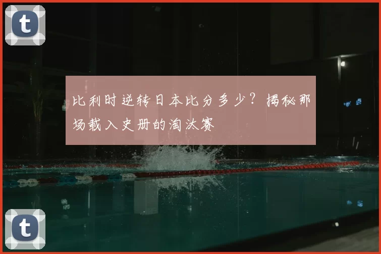 比利时逆转日本比分多少?揭秘那场载入史册的淘汰赛