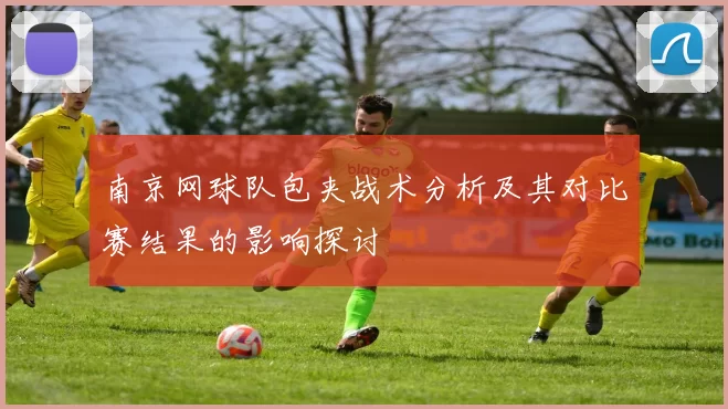 南京网球队包夹战术分析及其对比赛结果的影响探讨