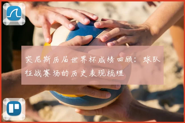 突尼斯历届世界杯成绩回顾:球队征战赛场的历史表现梳理