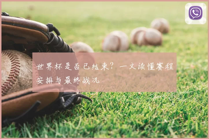 世界杯是否已结束？一文读懂赛程安排与最终战况