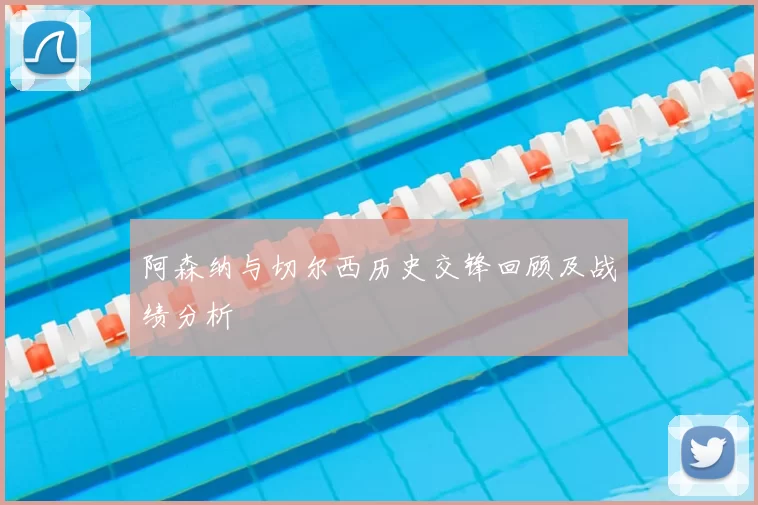 阿森纳与切尔西历史交锋回顾及战绩分析