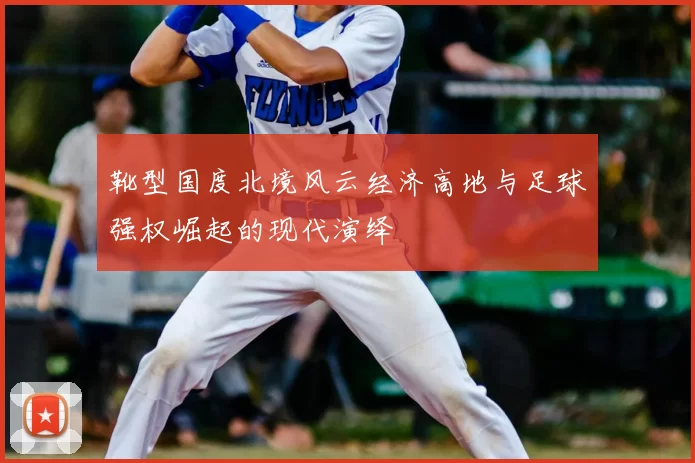 靴型国度北境风云经济高地与足球强权崛起的现代演绎