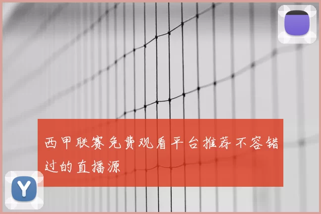 西甲联赛免费观看平台推荐不容错过的直播源