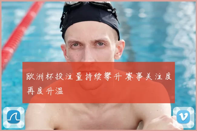 欧洲杯投注量持续攀升 赛事关注度再度升温