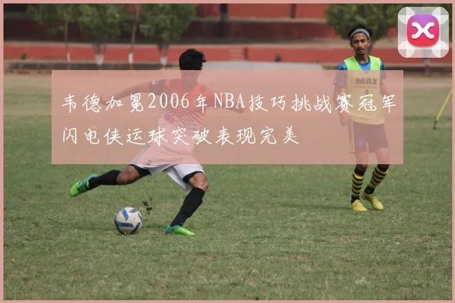 韦德加冕2006年NBA技巧挑战赛冠军闪电侠运球突破表现完美