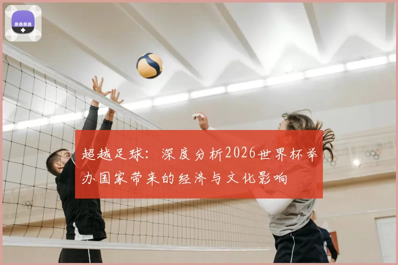 超越足球：深度分析2026世界杯举办国家带来的经济与文化影响