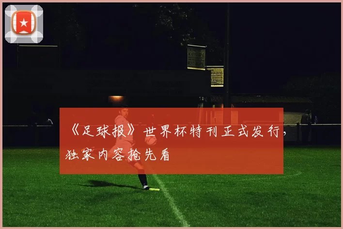 《足球报》世界杯特刊正式发行,独家内容抢先看
