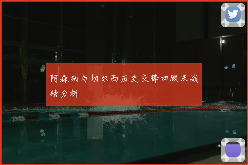 阿森纳与切尔西历史交锋回顾及战绩分析