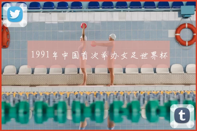 1991年中国首次举办女足世界杯