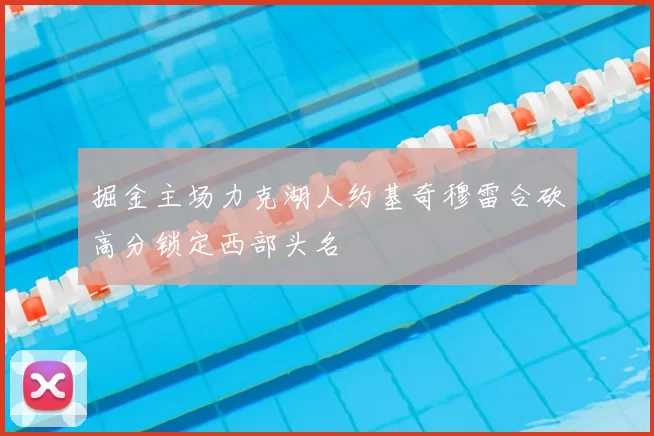 掘金主场力克湖人约基奇穆雷合砍高分锁定西部头名