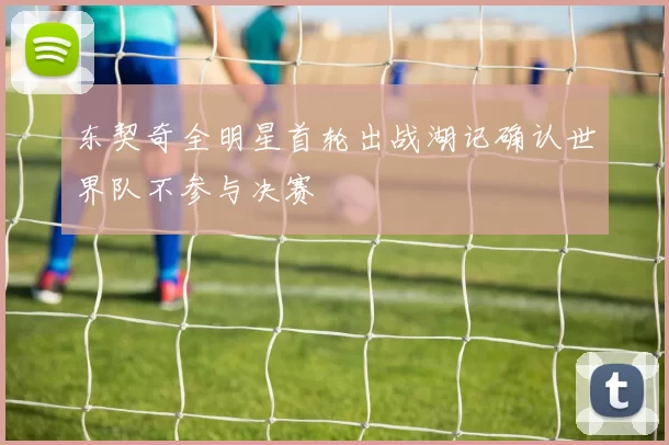 东契奇全明星首轮出战湖记确认世界队不参与决赛