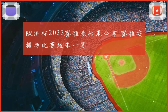 欧洲杯2023赛程表结果公布 赛程安排与比赛结果一览