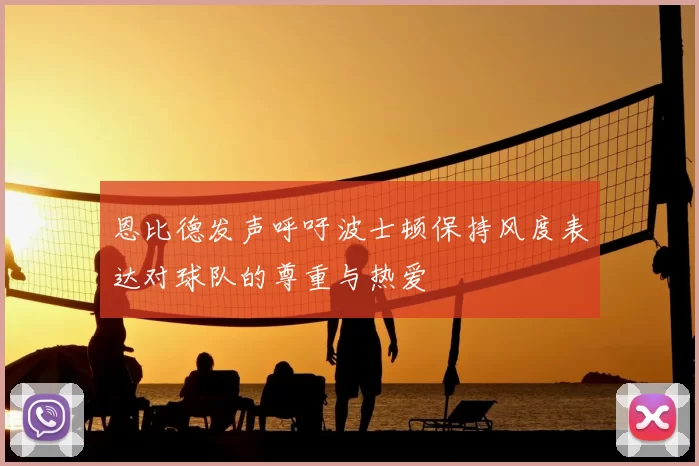 恩比德发声呼吁波士顿保持风度表达对球队的尊重与热爱