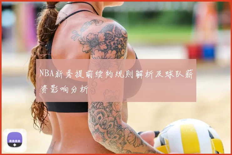NBA新秀提前续约规则解析及球队薪资影响分析