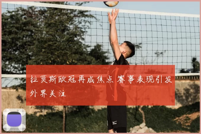 拉莫斯欧冠再成焦点 赛事表现引发外界关注