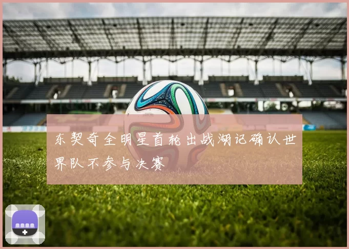 东契奇全明星首轮出战湖记确认世界队不参与决赛