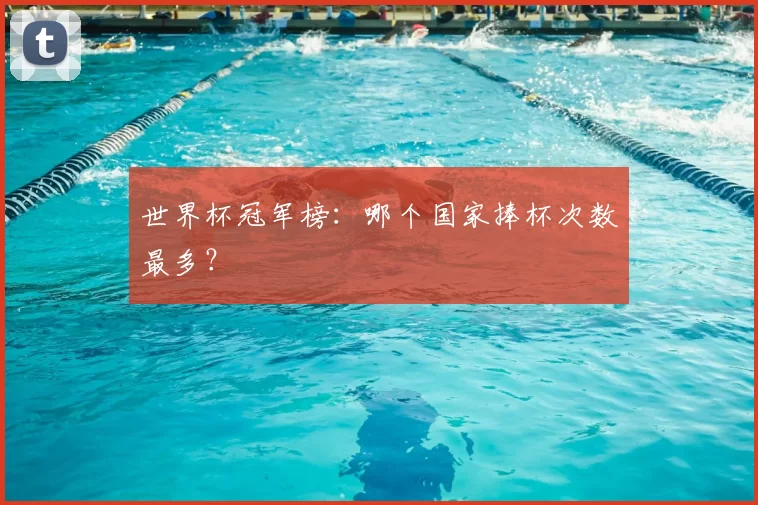世界杯冠军榜:哪个国家捧杯次数最多?
