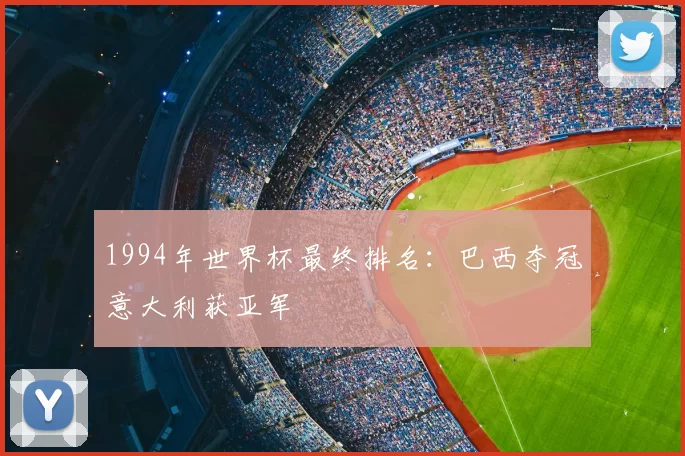 1994年世界杯最终排名：巴西夺冠意大利获亚军