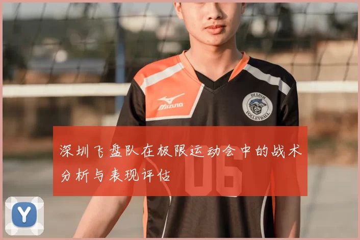 深圳飞盘队在极限运动会中的战术分析与表现评估