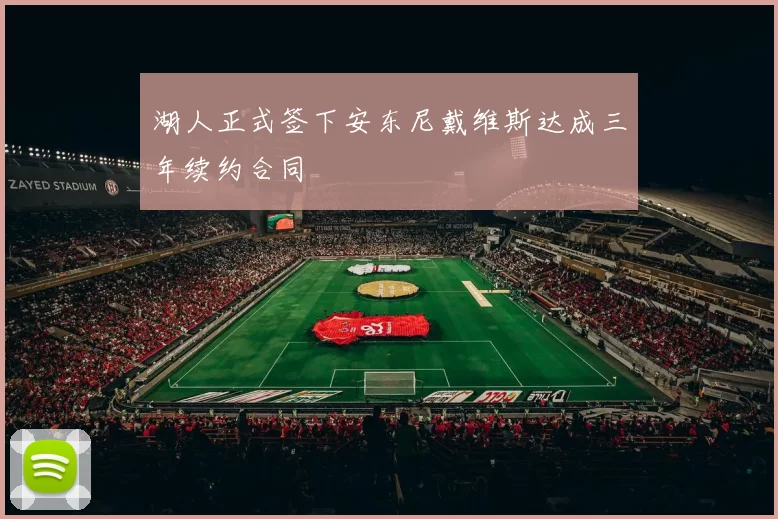 湖人正式签下安东尼戴维斯达成三年续约合同