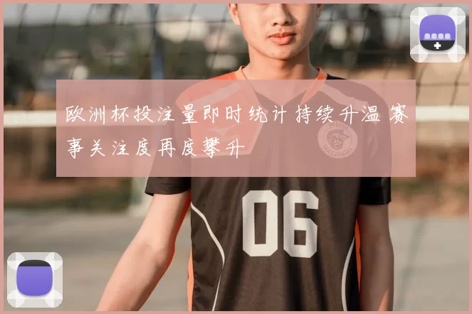欧洲杯投注量即时统计持续升温 赛事关注度再度攀升