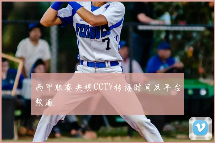 西甲联赛央视CCTV转播时间及平台频道