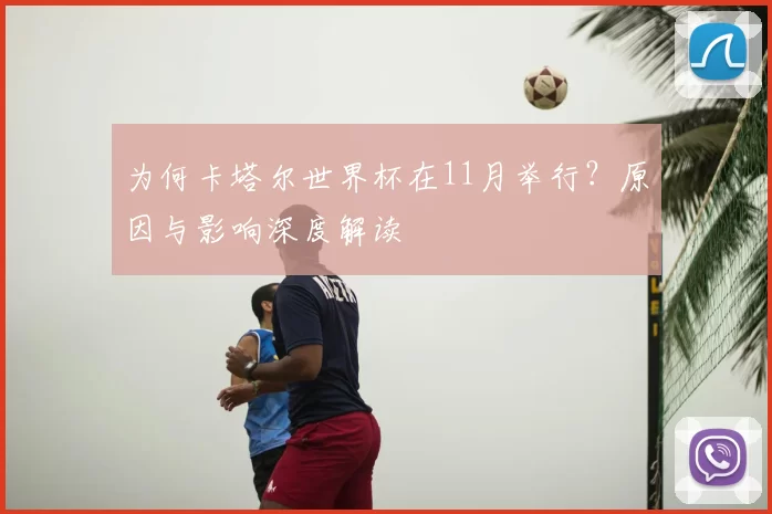 为何卡塔尔世界杯在11月举行?原因与影响深度解读