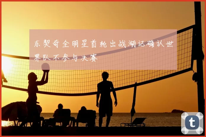 东契奇全明星首轮出战湖记确认世界队不参与决赛