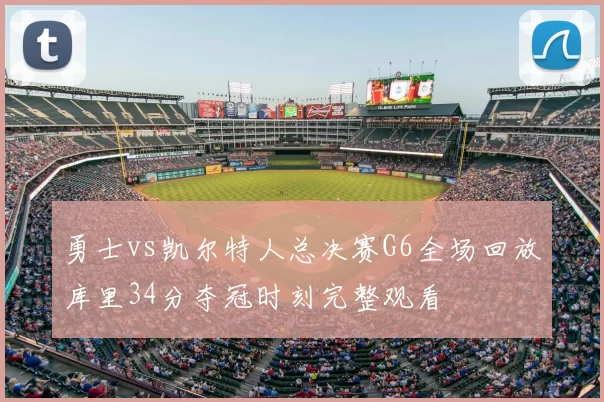 勇士vs凯尔特人总决赛G6全场回放库里34分夺冠时刻完整观看