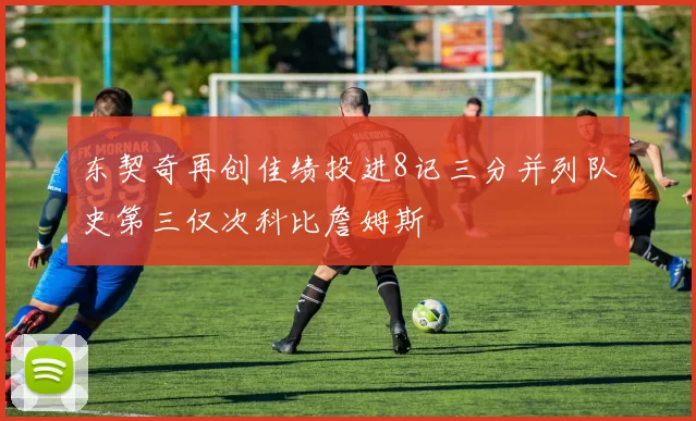 东契奇再创佳绩投进8记三分并列队史第三仅次科比詹姆斯