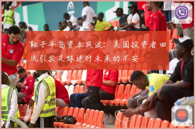 靴子半岛资本风波：美国投资者回流引发足球迷对未来的不安