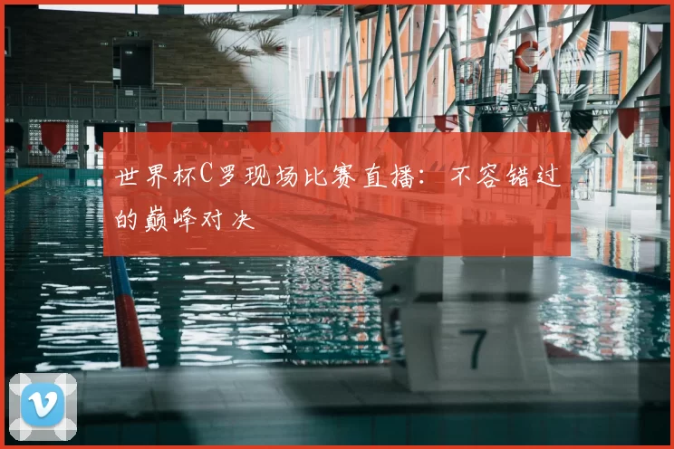 世界杯C罗现场比赛直播：不容错过的巅峰对决