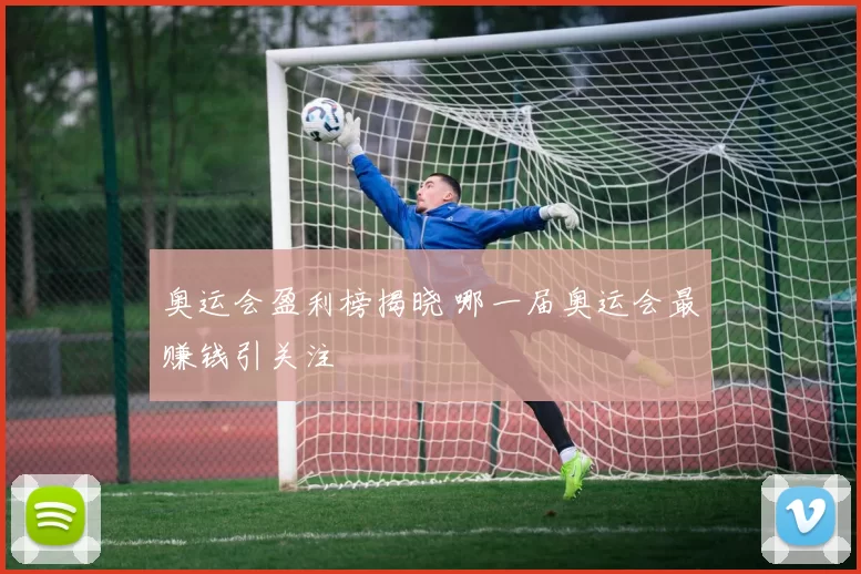 奥运会盈利榜揭晓 哪一届奥运会最赚钱引关注