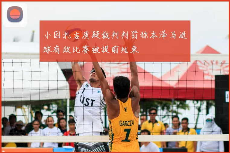 小因扎吉质疑裁判判罚称本泽马进球有效比赛被提前结束