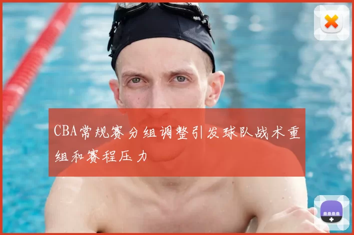 CBA常规赛分组调整引发球队战术重组和赛程压力
