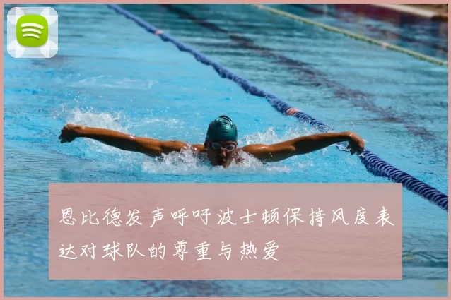 恩比德发声呼吁波士顿保持风度表达对球队的尊重与热爱