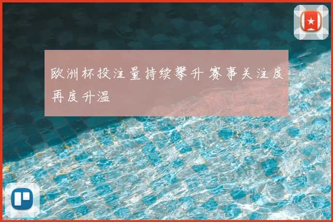 欧洲杯投注量持续攀升 赛事关注度再度升温